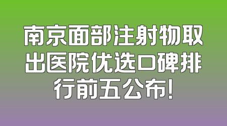 南京面部注射物取出医院优选口碑排行前五公布！