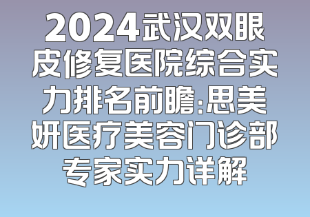 2024武汉双眼皮修复医院综合实力排名前瞻：思美妍医疗美容门诊部专家实力详解