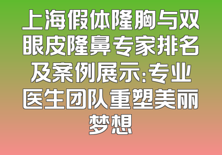 上海假体隆胸与双眼皮隆鼻专家排名及案例展示：专业医生团队重塑美丽梦想
