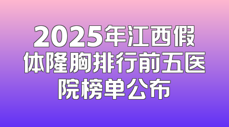2025年江西假体隆胸排行前五医院榜单公布