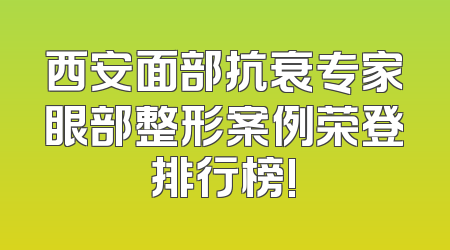 西安面部抗衰专家眼部整形案例荣登排行榜!