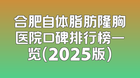 合肥自体脂肪隆胸医院口碑排行榜一览（2025版）