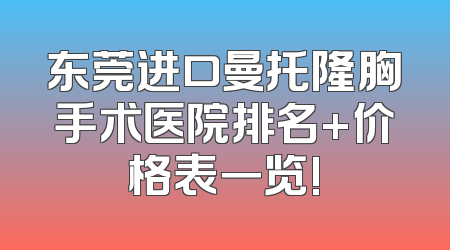 东莞进口曼托隆胸手术医院排名+价格表一览!