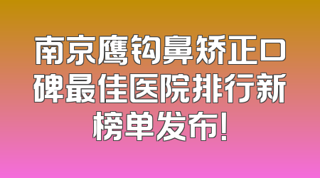 南京鹰钩鼻矫正口碑最佳医院排行新榜单发布！