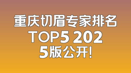 重庆切眉专家排名TOP5 2025版公开！