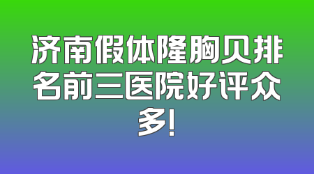济南假体隆胸贝排名前三医院好评众多!