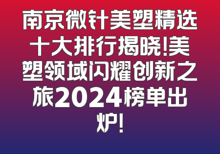 南京微针美塑精选十大排行揭晓！美塑领域闪耀创新之旅2024榜单出炉！