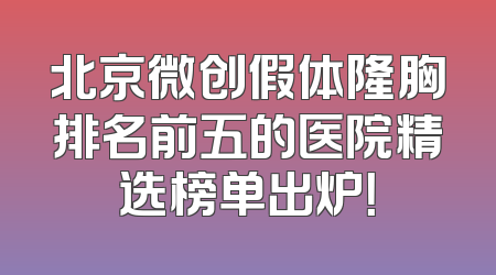 北京微创假体隆胸排名前五的医院精选榜单出炉！