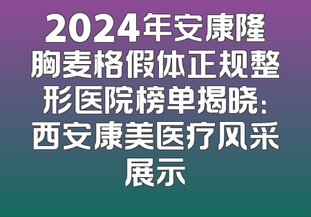 2024年安康隆胸麦格假体正规整形医院榜单揭晓：西安康美医疗风采展示