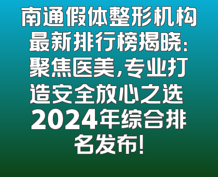 南通假体整形机构最新排行榜揭晓：聚焦医美，专业打造安全放心之选 2024年综合排名发布！