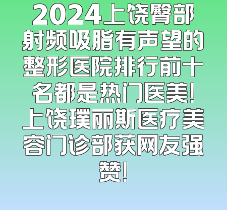2024上饶臀部射频吸脂有声望的整形医院排行前十名都是热门医美！上饶璞丽斯医疗美容门诊部获网友强赞！
