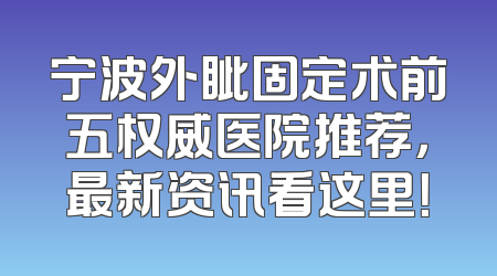 宁波外眦固定术前五权威医院推荐，最新资讯看这里！