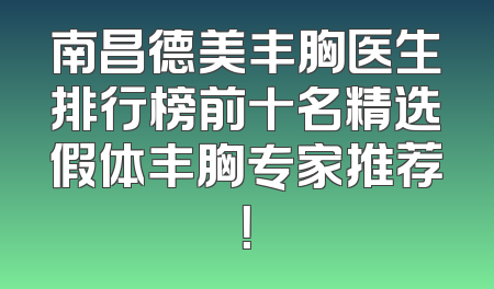 南昌德美丰胸医生排行榜前十名精选假体丰胸专家推荐！