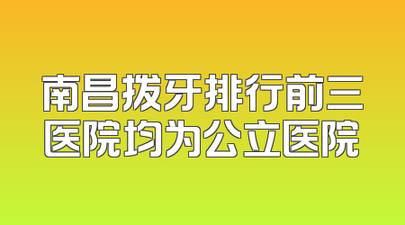 南昌拨牙排行前三医院均为公立医院