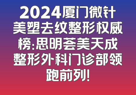 2024厦门微针美塑去纹整形权威榜：思明荟美天成整形外科门诊部领跑前列！
