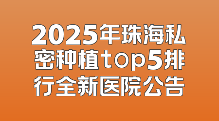 2025年珠海私密种植top5排行全新医院公告