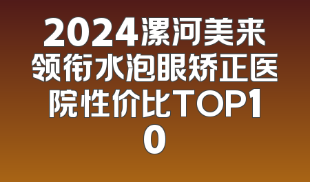 2024漯河美来领衔水泡眼矫正医院性价比TOP10