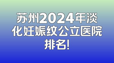 苏州2024年淡化妊娠纹公立医院排名！