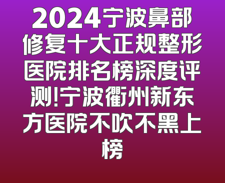 2024宁波鼻部修复十大正规整形医院排名榜深度评测！宁波衢州新东方医院不吹不黑上榜