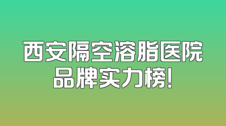 西安隔空溶脂医院品牌实力榜！
