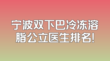 宁波双下巴冷冻溶脂公立医生排名！