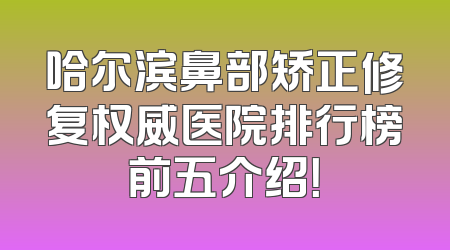 哈尔滨鼻部矫正修复权威医院排行榜前五介绍！