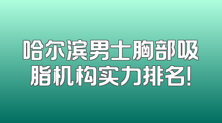 哈尔滨男士胸部吸脂机构实力排名！
