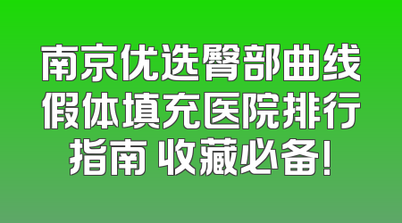 南京优选臀部曲线假体填充医院排行指南 收藏必备!