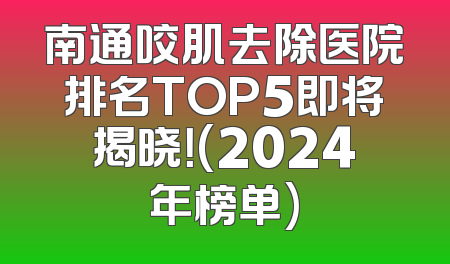 南通咬肌去除医院排名TOP5即将揭晓！(2024年榜单)