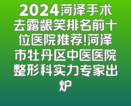 2024菏泽手术去露龈笑排名前十位医院推荐！菏泽市牡丹区中医医院整形科实力专家出炉