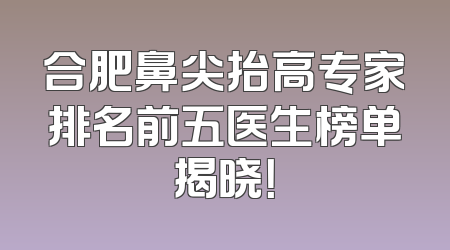 合肥鼻尖抬高专家排名前五医生榜单揭晓！