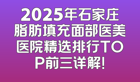 2025年石家庄脂肪填充面部医美医院精选排行TOP前三详解！