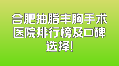 合肥抽脂丰胸手术医院排行榜及口碑选择！