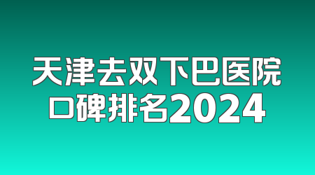 天津去双下巴医院口碑排名2024
