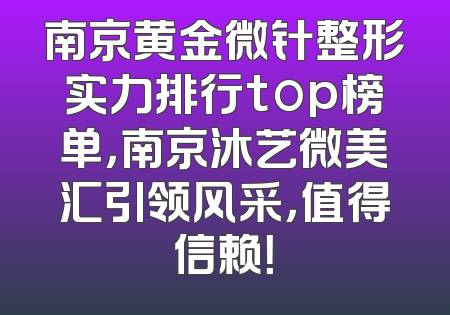 南京黄金微针整形实力排行top榜单，南京沐艺微美汇引领风采，值得信赖！
