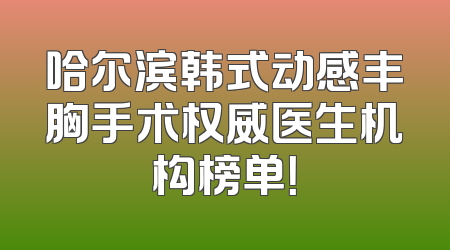 哈尔滨韩式动感丰胸手术权威医生机构榜单！