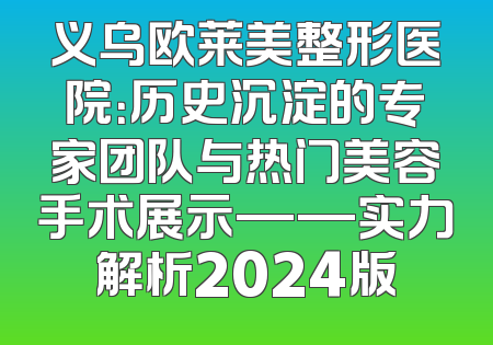 义乌欧莱美整形医院：历史沉淀的专家团队与热门美容手术展示——实力解析2024版