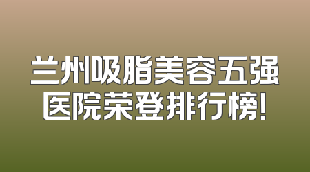 兰州吸脂美容五强医院荣登排行榜！