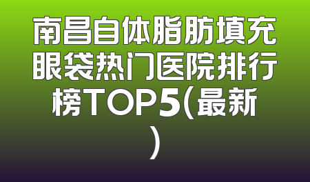 南昌自体脂肪填充眼袋热门医院排行榜TOP5（最新）