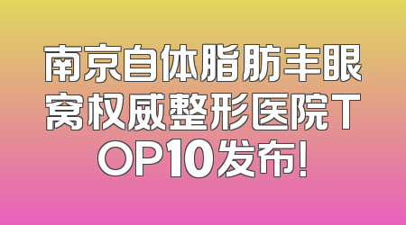 南京自体脂肪丰眼窝权威整形医院TOP10发布！