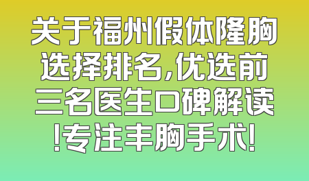 关于福州假体隆胸选择排名，优选前三名医生口碑解读！专注丰胸手术！