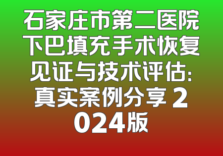 石家庄市第二医院下巴填充手术恢复见证与技术评估：真实案例分享 2024版
