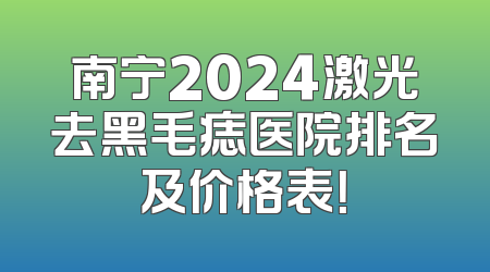 南宁2024激光去黑毛痣医院排名及价格表！