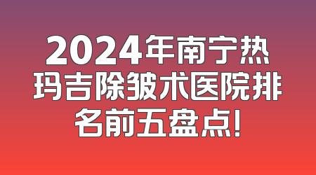 2024年南宁热玛吉除皱术医院排名前五盘点!