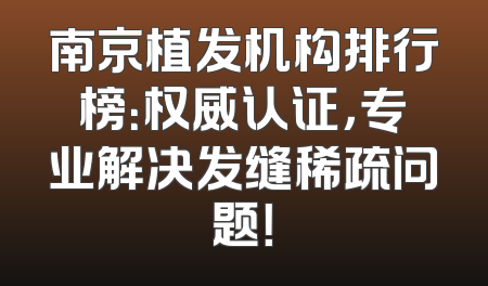 南京植发机构排行榜：权威认证，专业解决发缝稀疏问题！
