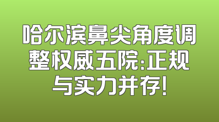 哈尔滨鼻尖角度调整权威五院：正规与实力并存！