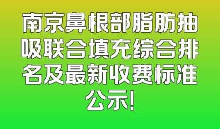 南京鼻根部脂肪抽吸联合填充综合排名及最新收费标准公示！