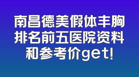 南昌德美假体丰胸排名前五医院资料和参考价get!