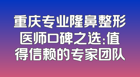 重庆专业隆鼻整形医师口碑之选：值得信赖的专家团队