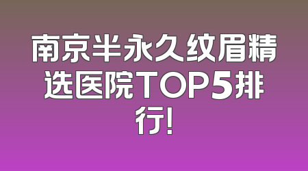 南京半永久纹眉精选医院TOP5排行！